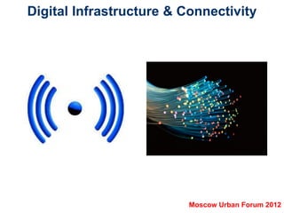 Digital Infrastructure & Connectivity




                          Moscow Urban Forum 2012
 