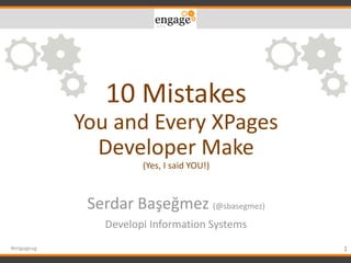 10 Mistakes
You and Every XPages
Developer Make
(Yes, I said YOU!)
Serdar Başeğmez (@sbasegmez)
Developi Information Systems
1#engageug
 