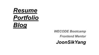 Resume
Portfolio
Blog
WECODE Bootcamp
Frontend Mentor
JoonSikYang
 