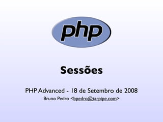 Sessões
PHP Advanced - 18 de Setembro de 2008
      Bruno Pedro <bpedro@tarpipe.com>
 