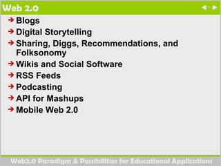 Web 2.0 Blogs  Digital Storytelling  Sharing, Diggs, Recommendations, and Folksonomy  Wikis and Social Software RSS Feeds  Podcasting  API for Mashups Mobile Web 2.0 