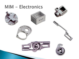 MIM:AutomotiveAvionicMedicalCamerasPrintersAir Pressure (nozzles)MachinesPowdered Metal:Paint Spray EquipmentPrintersMeasuring EquipmentWater Blasting EquipmentFlow MetersMicro Sand BlastersElectronicsTextilePumpsOther high wear applications.Industries served