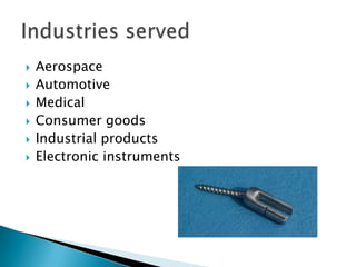 AerospaceAutomotiveMedicalConsumer goodsIndustrial productsElectronic instrumentsIndustries served