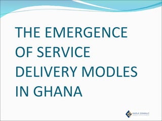 THE EMERGENCE OF SERVICE DELIVERY MODLES IN GHANA 