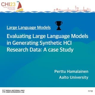 이기훈
Large Language Models
Evaluating Large Language Models
in Generating Synthetic HCI
Research Data: A case Study
Perttu Hamalainen
Aalto University
 
