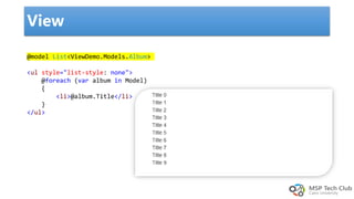View
@model List<ViewDemo.Models.Album>
<ul style="list-style: none">
@foreach (var album in Model)
{
<li>@album.Title</li>
}
</ul>
 
