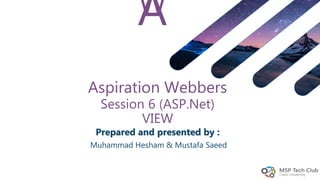 AW
Prepared and presented by :
Muhammad Hesham & Mustafa Saeed
Aspiration Webbers
Session 6 (ASP.Net)
VIEW
 