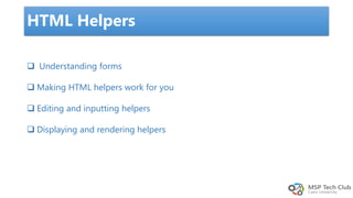 HTML Helpers
 Understanding forms
 Making HTML helpers work for you
 Editing and inputting helpers
 Displaying and rendering helpers
 
