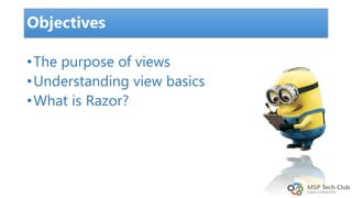•The purpose of views
•Understanding view basics
•What is Razor?
Objectives
 