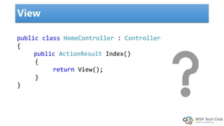 View
public class HomeController : Controller
{
public ActionResult Index()
{
return View();
}
}
 