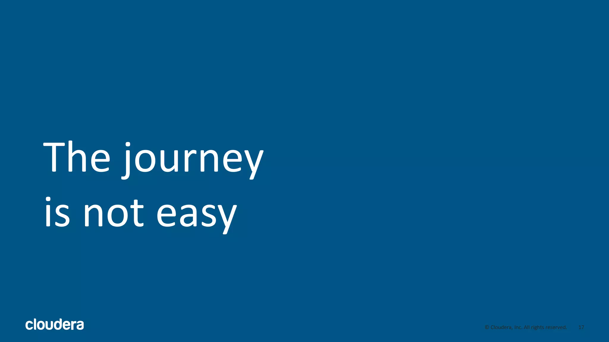 17© Cloudera, Inc. All rights reserved.
The journey
is not easy
 