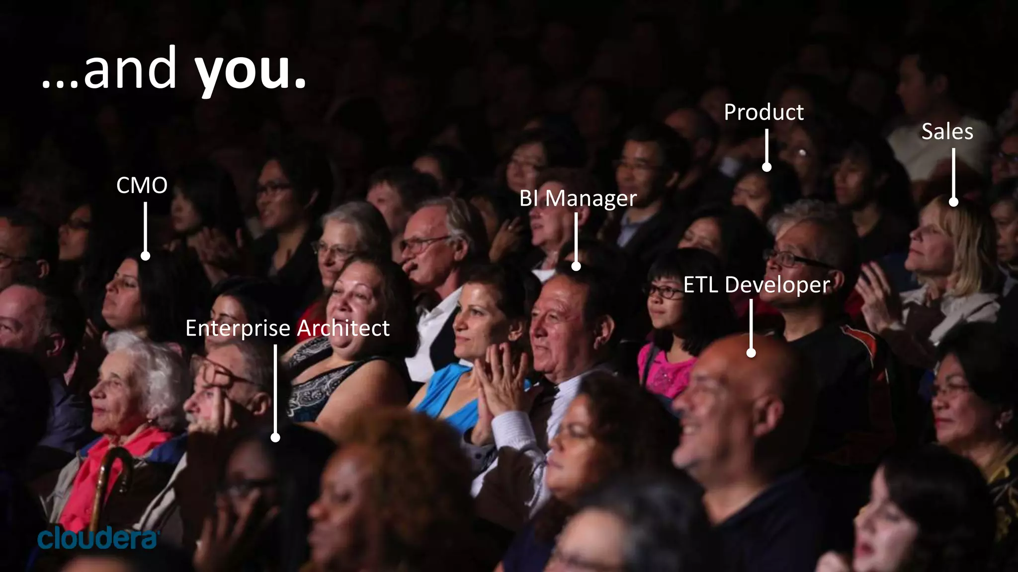 28© Cloudera, Inc. All rights reserved.
…and you.
CMO
Enterprise Architect
BI Manager
Product
ETL Developer
Sales
 