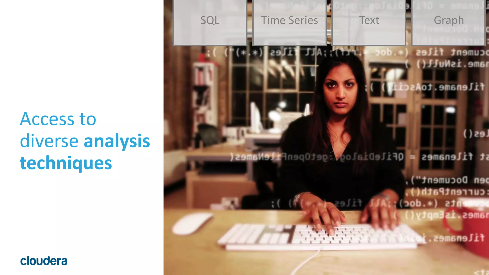 7© Cloudera, Inc. All rights reserved.
Access to
diverse analysis
techniques
SQL Time Series Text Graph
 