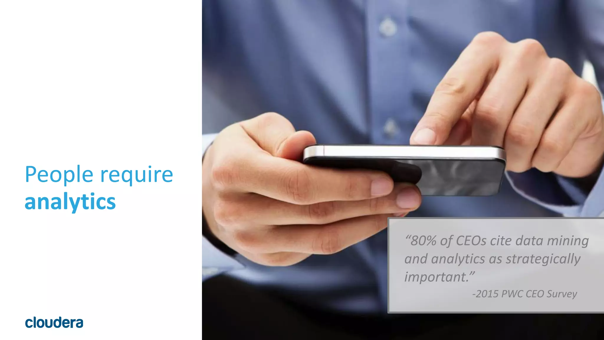 8© Cloudera, Inc. All rights reserved.
People require
analytics
“80% of CEOs cite data mining
and analytics as strategically
important.”
-2015 PWC CEO Survey
 