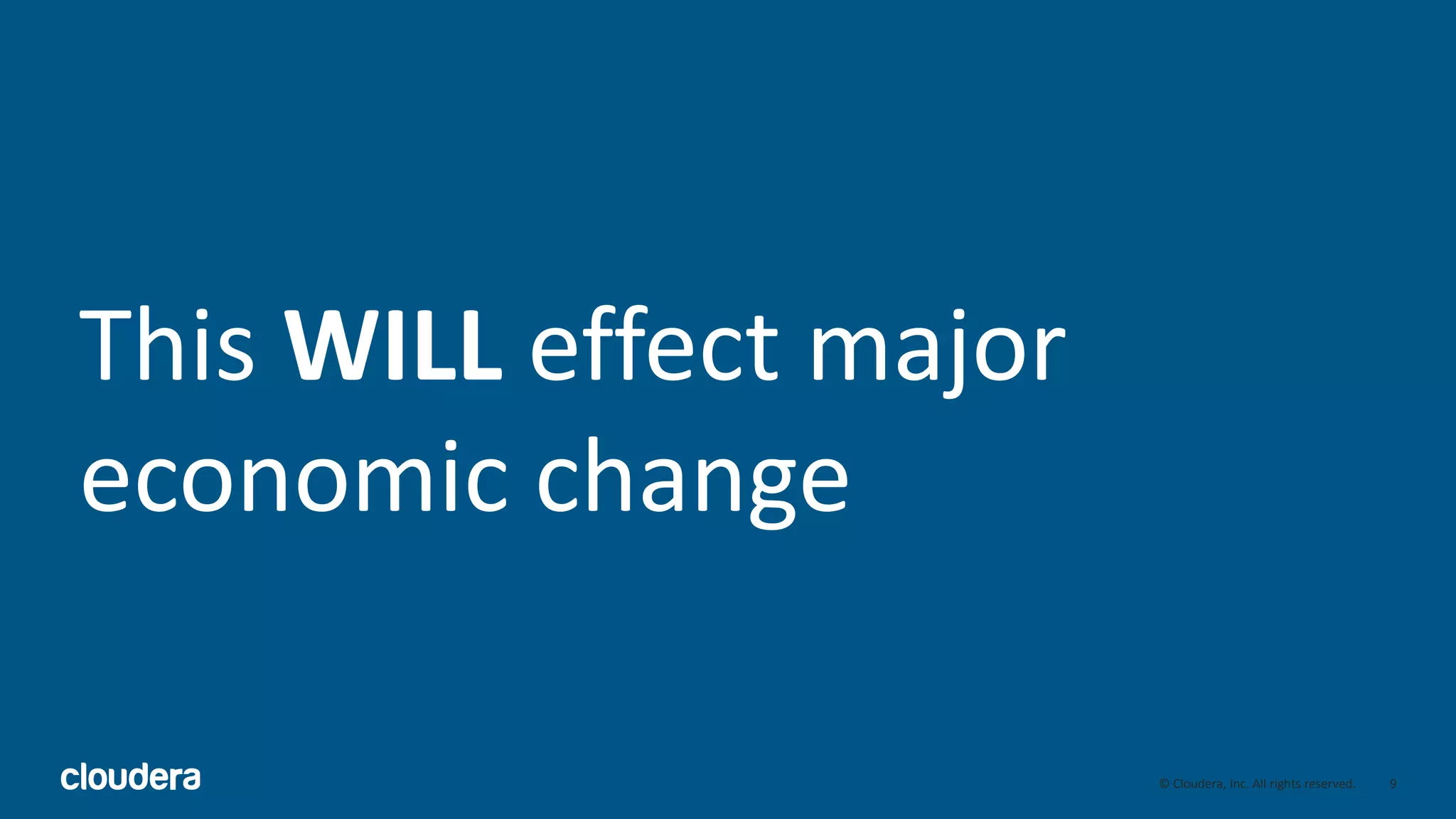 9© Cloudera, Inc. All rights reserved.
This WILL effect major
economic change
 
