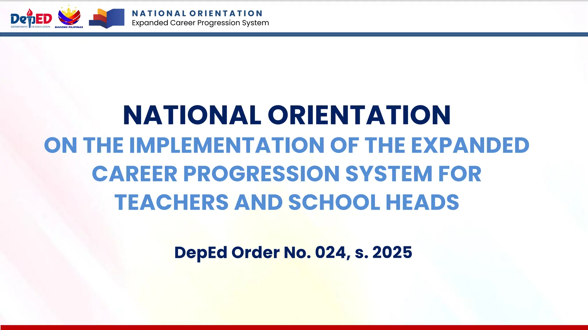 N A T I O N A L O R I E N T A T I O N
Expanded Career Progression System
NATIONAL ORIENTATION
ON THE IMPLEMENTATION OF THE EXPANDED
CAREER PROGRESSION SYSTEM FOR
TEACHERS AND SCHOOL HEADS
DepEd Order No. 024, s. 2025
 