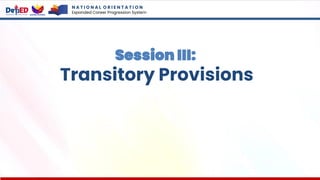 N A T I O N A L O R I E N T A T I O N
Expanded Career Progression System
Session III:
Transitory Provisions
 