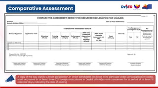 Comparative Assessment
A copy of the duly signed CAReER per position, in which candidates are listed in no particular order using application codes,
shall be posted in at least three (3) conspicuous places in DepEd offices/schools concerned for a period of at least 10
calendar days, indicating the date of posting
 