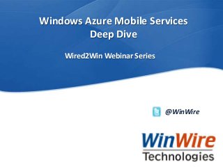 Windows Azure Mobile Services
Deep Dive
Wired2Win Webinar Series

@WinWire

WinWire Technologies, Inc. Confidential

© 2010 WinWire Technologies

 