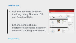 • Achieve accurate behavior
tracking using Sitecore xDB
and Session State.
• Enhance and optimize
customer experience based on
collected tracking information.
Let’s get started_
How can one…
 
