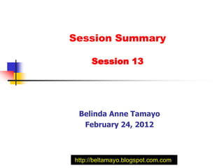 Session Summary

     Session 13




 Belinda Anne Tamayo
  February 24, 2012



http://beltamayo.blogspot.com.com
 