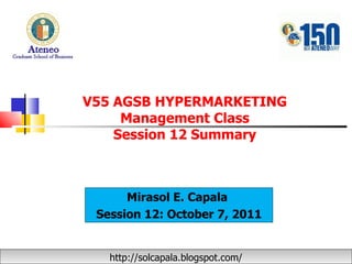 V55 AGSB HYPERMARKETING Management Class Session 12 Summary Mirasol E. Capala  Session 12: October 7, 2011 http://solcapala.blogspot.com/ 