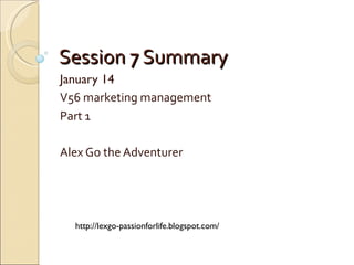 Session 7 Summary January 14 V56 marketing management Part 1   Alex Go the Adventurer http://lexgo-passionforlife.blogspot.com/ 