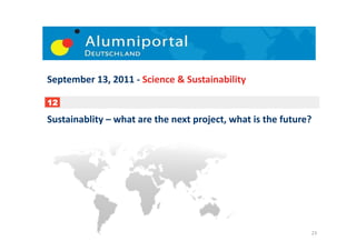 September	
  13,	
  2011	
  -­‐	
  Science	
  &	
  Sustainability	
  

12

Sustainablity	
  –	
  what	
  are	
  the	
  next	
  project,	
  what	
  is	
  the	
  future?	
  	
  




                                                                                                  23	
  
 
