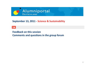 September	
  13,	
  2011	
  -­‐	
  Science	
  &	
  Sustainability	
  

14

Feedback	
  on	
  this	
  session	
  
Comments	
  and	
  quesDons	
  in	
  the	
  group	
  forum	
  




                                                                        25	
  
 