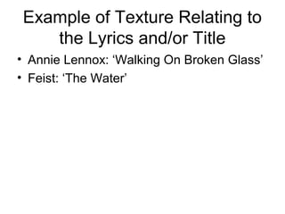 Example of Texture Relating to
the Lyrics and/or Title
• Annie Lennox: ‘Walking On Broken Glass’
• Feist: ‘The Water’
 