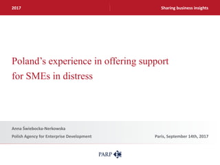 Sharing business insights
Poland’s experience in offering support
for SMEs in distress
Anna Świebocka-Nerkowska
Polish Agency for Enterprise Development Paris, September 14th, 2017
2017
 