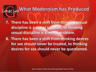 What Modernism has ProducedThere has been a shift from thinking marriage is necessary for sex, to thinking sex is necessary for marriage.There has been a shift from thinking sex is a privilege reserved for people committed to certain goals, to thinking everyone is entitled to sex unrelated to commitment or goals.