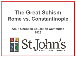 The Great Schism
Rome vs. Constantinople
Adult Christian Education Committee
2023
 