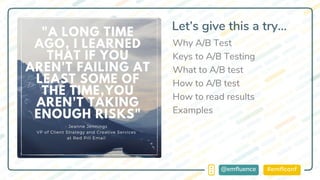 #emflconf@emfluence
Let’s give this a try…
Why A/B Test
Keys to A/B Testing
What to A/B test
How to A/B test
How to read results
Examples
 