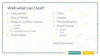 #emflconf@emfluence
Well what can I test?
• Tone
• Images
• Personalization
• Email Format
o Images
o Text
o Bullets
And then some…
• Time of Day
• Day of Week
• Subject Line/Pre-Header
o Length
o Offers
o Newsletter/Article Titles
• From Name
 