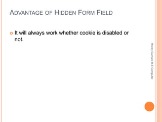 ADVANTAGE OF HIDDEN FORM FIELD
 It will always work whether cookie is disabled or
not.
HoneyGurnaniM.EComputer
 