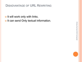 DISADVANTAGE OF URL REWRITING
 It will work only with links.
 It can send Only textual information.
HoneyGurnaniM.EComputer
 