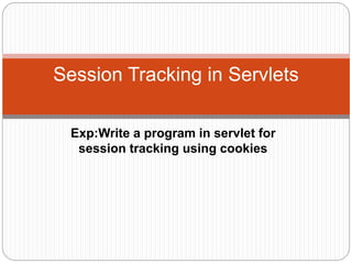 Exp:Write a program in servlet for
session tracking using cookies
Session Tracking in Servlets
 
