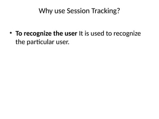 Why use Session Tracking?
• To recognize the user It is used to recognize
the particular user.
 
