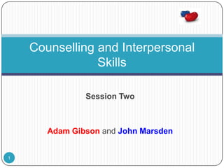 Counselling and Interpersonal
                Skills

               Session Two



       Adam Gibson and John Marsden


1
 