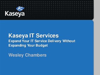 Kaseya IT Services
Expand Your IT Service Delivery Without
Expanding Your Budget

Wesley Chambers
 
