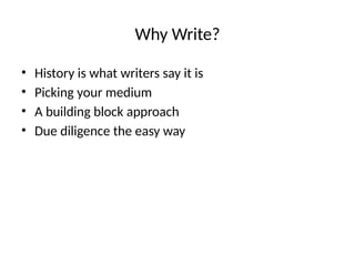Why Write?
• History is what writers say it is
• Picking your medium
• A building block approach
• Due diligence the easy way
 