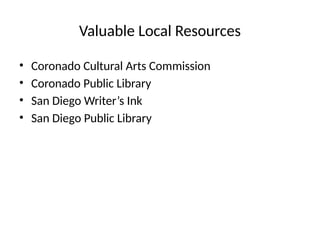 Valuable Local Resources
• Coronado Cultural Arts Commission
• Coronado Public Library
• San Diego Writer’s Ink
• San Diego Public Library
 