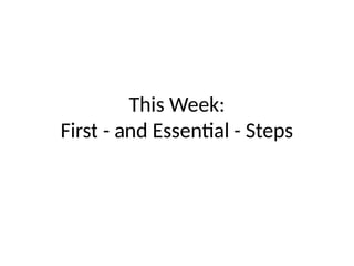 This Week:
First - and Essential - Steps
 