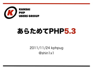 あらためてPHP5.3

  2011/11/24 kphpug
      @shin1x1
 