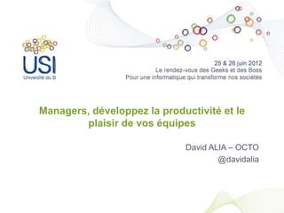 Managers, développez la productivité et le
        plaisir de vos équipes

                             David ALIA – OCTO
                                     @davidalia
 