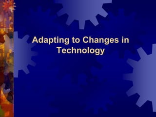 Adapting to Changes in
Technology
 