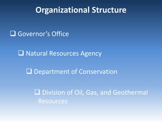Organizational Structure
 Governor’s Office
 Natural Resources Agency
 Department of Conservation
 Division of Oil, Gas, and Geothermal
Resources
 
