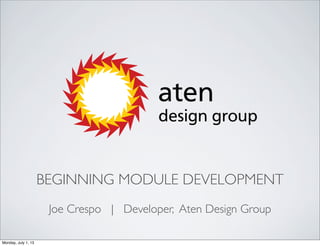 BEGINNING MODULE DEVELOPMENT
Joe Crespo | Developer, Aten Design Group
Monday, July 1, 13
 