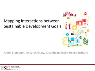 Annie Sturesson, research fellow, Stockholm Environment Institute
Mapping interactions between
Sustainable Development Goals
 